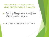 Презентация по литературе на тему Человек и природа в рассказе В. П. Астафьева Васюткино озеро