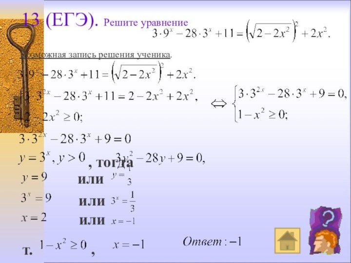 Возможная запись решения ученика.13 (ЕГЭ). Решите уравнение , тогда или или или т.к., то
