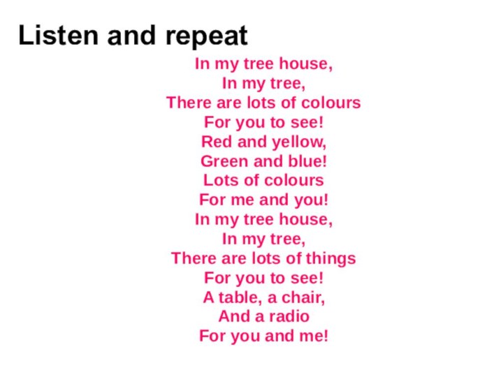 Listen and repeatIn my tree house,In my tree,There are lots of coloursFor