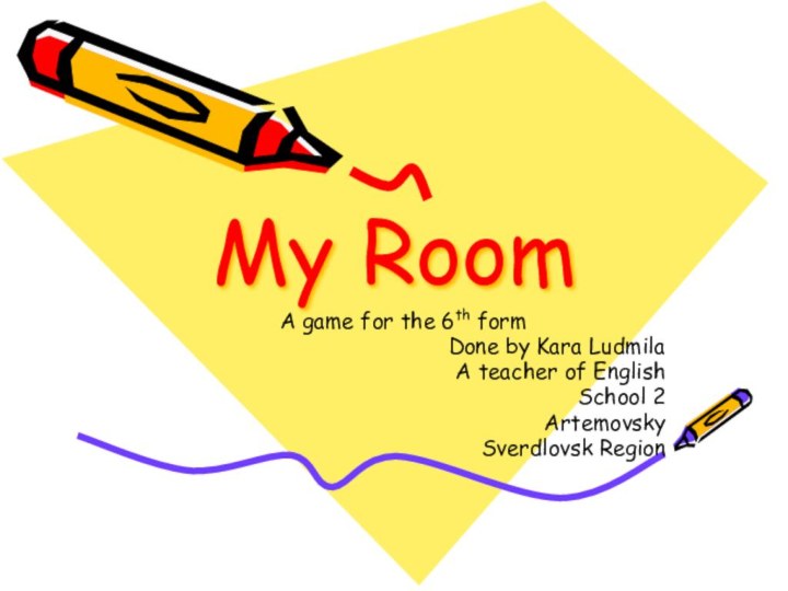 My RoomA game for the 6th formDone by Kara LudmilaA teacher of EnglishSchool 2ArtemovskySverdlovsk Region