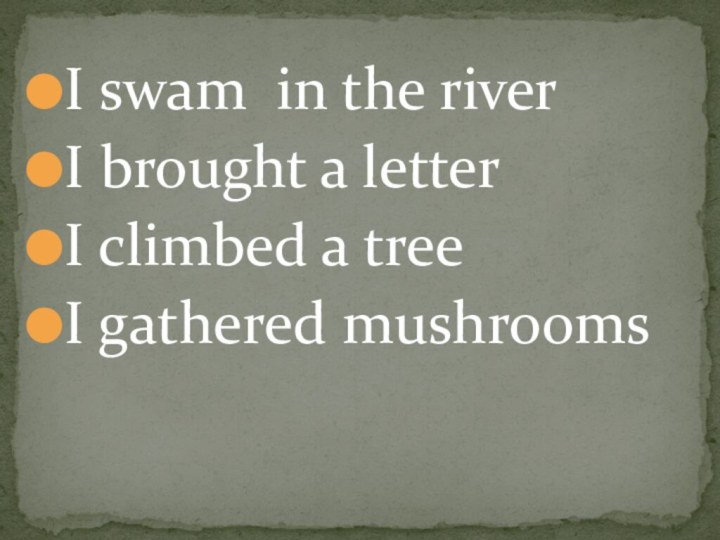 I swam in the riverI brought a letterI climbed a treeI gathered mushrooms