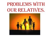 Презентация по английскому языку ( 7 класс)Problems with our relatives