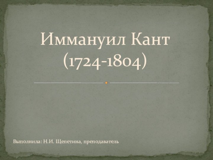 Иммануил Кант  (1724-1804)Выполнила: Н.И. Щепетина, преподаватель