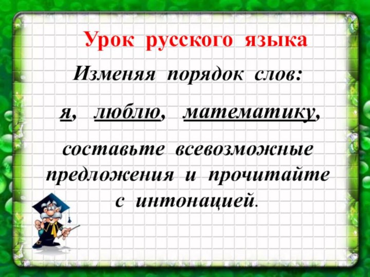 Урок русского языкаИзменяя порядок слов: я,  люблю,  математику,  составьте