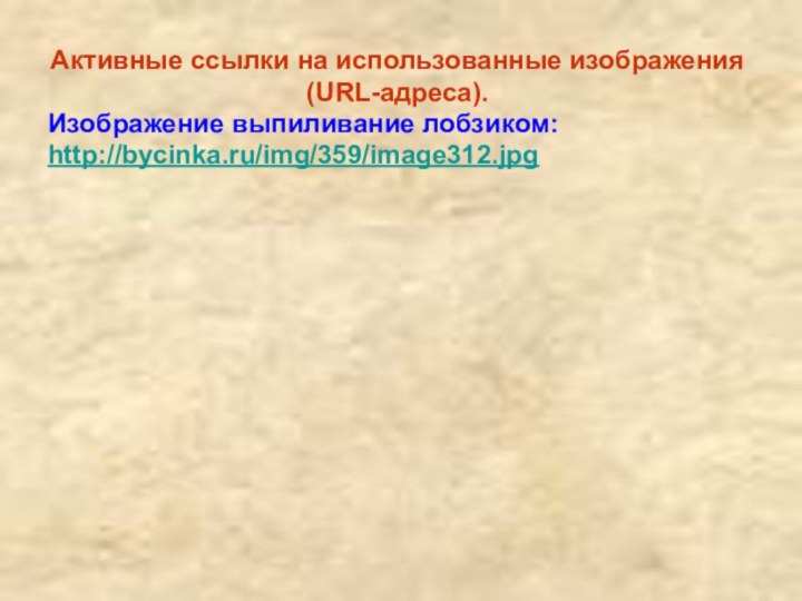 Активные ссылки на использованные изображения (URL-адреса).Изображение выпиливание лобзиком: http://bycinka.ru/img/359/image312.jpg