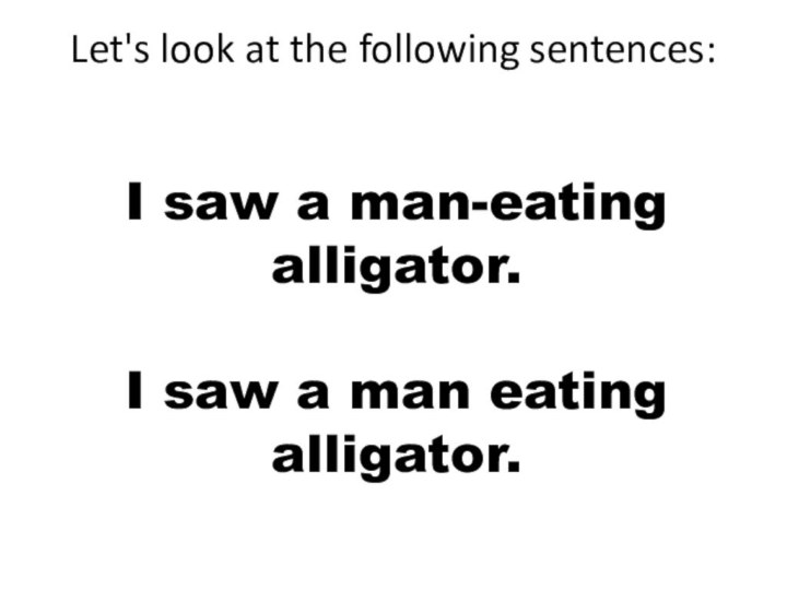 Let's look at the following sentences: I saw a man-eating alligator.I saw a man eating alligator.