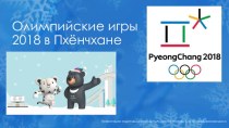 Презентация по физической культуре,Олимпийские игры 2018 в Пхёнчхане
