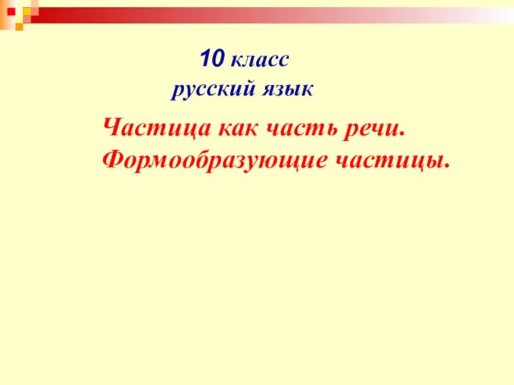 10 класс русский языкЧастица как часть речи.Формообразующие частицы.