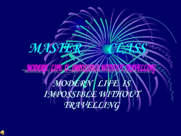 MASTER     CLASSMODERN  LIFE IS  IMPOSSIBLE WITHOUT