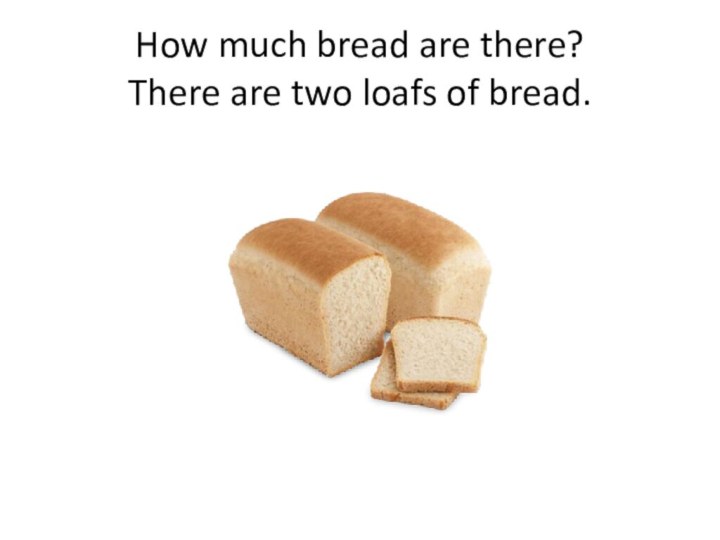 How much bread are there? There are two loafs of bread.
