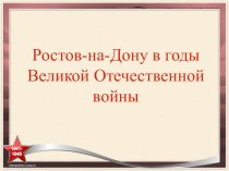 Презентация по краеведению г.Ростов-на-Дону в Великой Отечественной войне