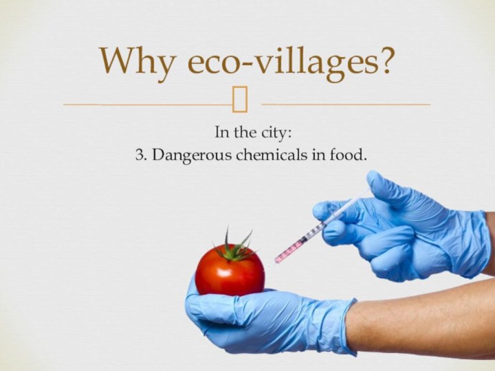 In the city:Why eco-villages?3. Dangerous chemicals in food.