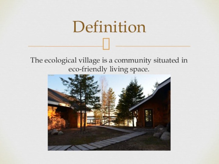 DefinitionThe ecological village is a community situated in eco-friendly living space.