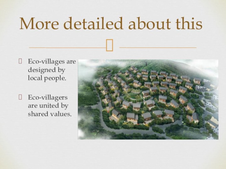 Eco-villages are designed by local people.Eco-villagers are united by shared values. More detailed about this