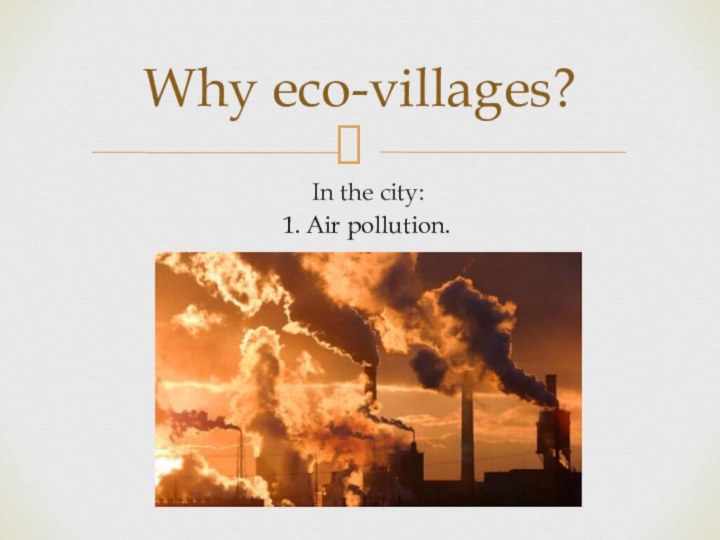 In the city:Why eco-villages?1. Air pollution.