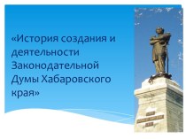 Презентация История создания и деятельности Законодательной Думы Хабаровского края