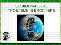 Презентация для урока географии при изучении раздела Биосфера ЭКОЛОГИЧЕСКИЕ ПРОБЛЕМЫ В БИОСФЕРЕ