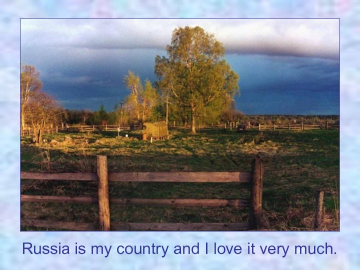 Russia is my country and I love it very much.