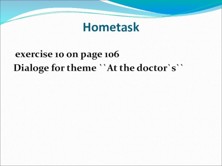 Hometask exercise 10 on page 106Dialoge for theme ``At the doctor`s``