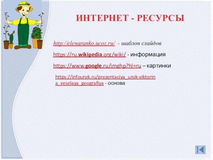 http://elenaranko.ucoz.ru/ - шаблон слайдовhttps://ru.wikipedia.org/wiki/ - информацияhttps://www.google.ru/imghp?hl=ru – картинкиИНТЕРНЕТ - РЕСУРСЫhttps://infourok.ru/prezentaciya_urok-viktorina_veselaya_geografiya - основа