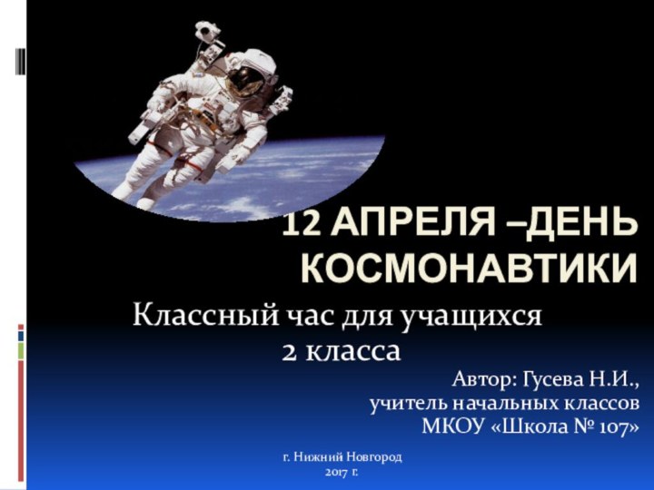 12 апреля –День космонавтикиКлассный час для учащихся 2 классаАвтор: Гусева Н.И., учитель