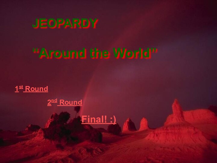 1st Round2nd RoundFinal! :)JEOPARDY“Around the World”