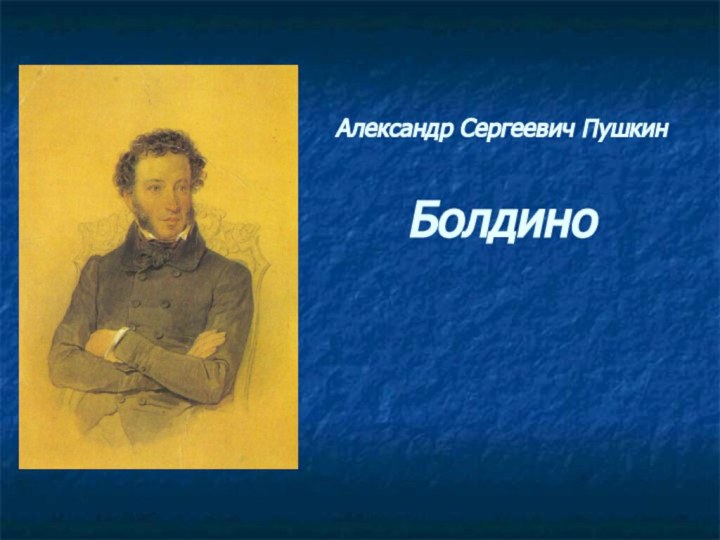 Александр Сергеевич Пушкин   Болдино