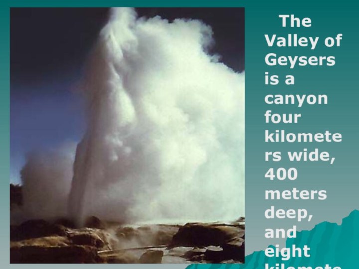 The Valley of Geysers is a canyon four kilometers