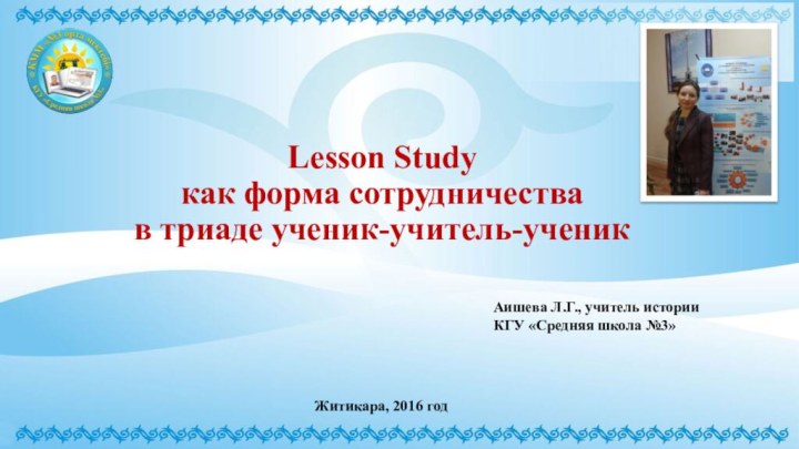 Lesson Study  как форма сотрудничества  в триаде ученик-учитель-ученикЖитикара, 2016 годАишева