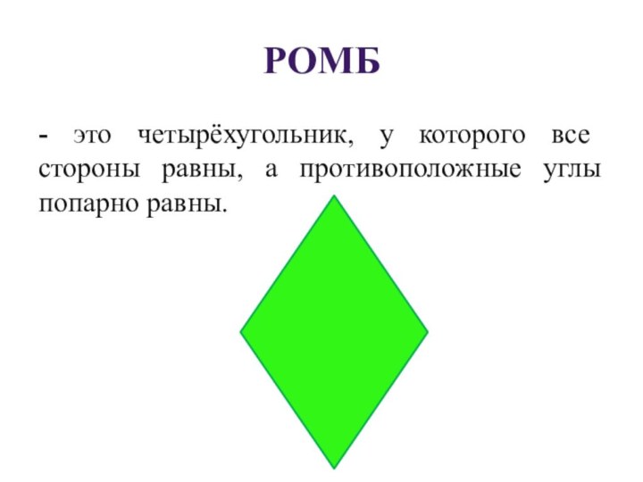 Ромб- это четырёхугольник, у которого все стороны равны, а противоположные углы попарно равны.