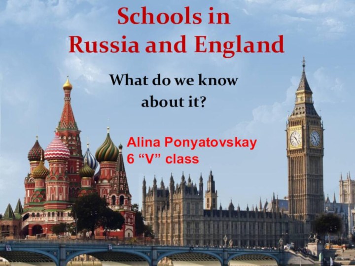 Schools in  Russia and EnglandWhat do we know аbout it?Alina Ponyatovskay6 “V” class