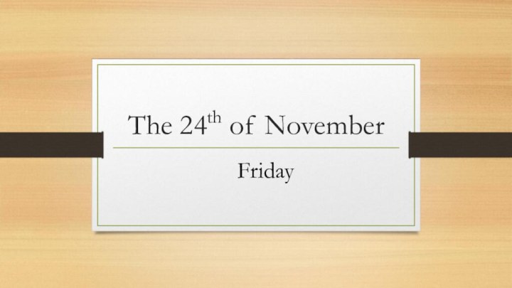The 24th of November	Friday