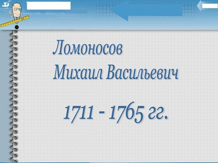 Ломоносов  Михаил Васильевич1711 - 1765 гг.