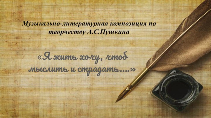 Музыкально-литературная композиция по творчеству А.С.Пушкина«Я жить хочу, чтоб мыслить и страдать….»