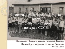 Презентация проекта по истории на тему Советский ритуал приема в пионеры в СССР ученицы 6 класса Минкаевой Амины