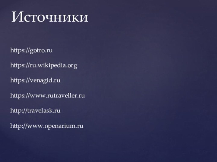 https://gotro.ru  https://ru.wikipedia.org  https://venagid.ru  https://www.rutraveller.ru  http://travelask.ru  http://www.openarium.ruИсточники