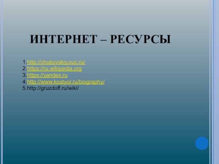 ИНТЕРНЕТ – РЕСУРСЫ http://chukovskiy.ouc.ru/https://ru.wikipedia.orghttps://yandex.ruhttp://www.kostyor.ru/biography/http://gruzdoff.ru/wiki/