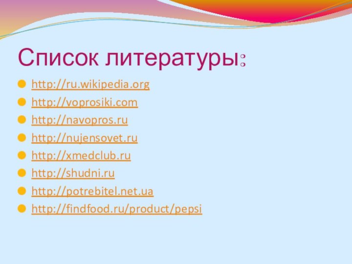 Список литературы:http://ru.wikipedia.orghttp://voprosiki.comhttp://navopros.ruhttp://nujensovet.ruhttp://xmedclub.ruhttp://shudni.ruhttp://potrebitel.net.uahttp://findfood.ru/product/pepsi