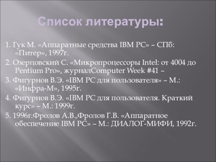 Список литературы:1. Гук М. «Аппаратные средства IBM PC» – СПб: «Питер», 1997г.