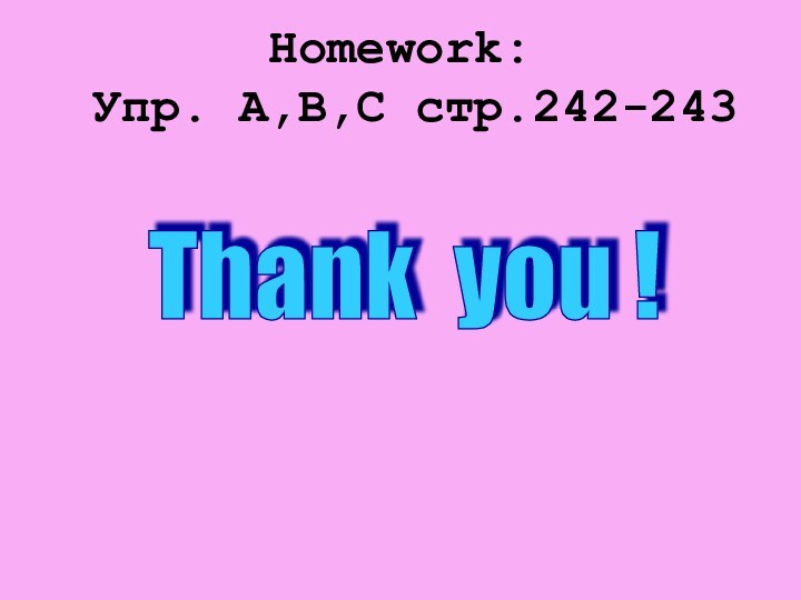 Homework:   Упр. А,В,С стр.242-243 Thank you !