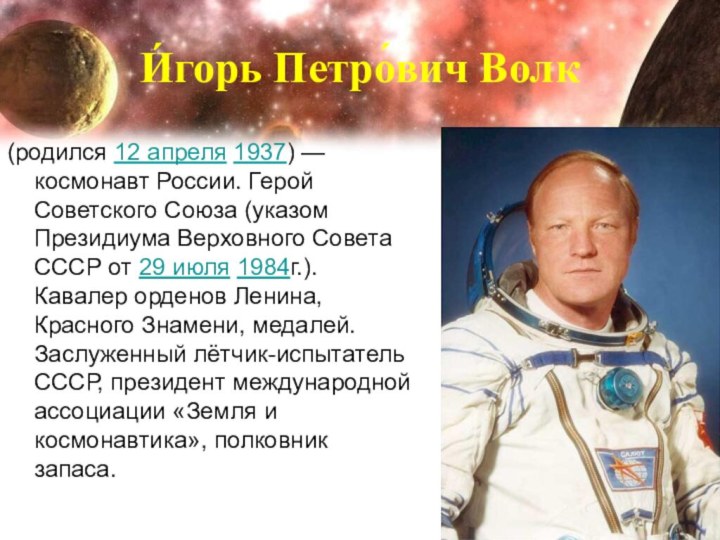 И́горь Петро́вич Волк (родился 12 апреля 1937) — космонавт России. Герой Советского Союза (указом