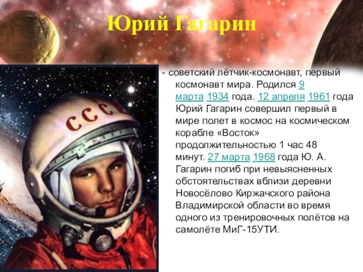 Юрий Гагарин - советский лётчик-космонавт, первый космонавт мира. Родился 9 марта 1934 года. 12 апреля 1961 года Юрий