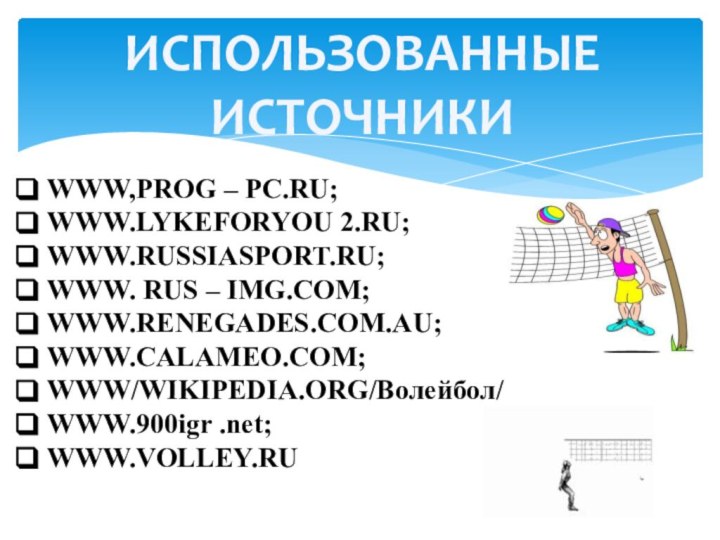 ИСПОЛЬЗОВАННЫЕ ИСТОЧНИКИWWW,PROG – PC.RU;WWW.LYKEFORYOU 2.RU;WWW.RUSSIASPORT.RU; WWW. RUS – IMG.COM; WWW.RENEGADES.COM.AU; WWW.CALAMEO.COM; WWW/WIKIPEDIA.ORG/Волейбол/WWW.900igr .net; WWW.VOLLEY.RU