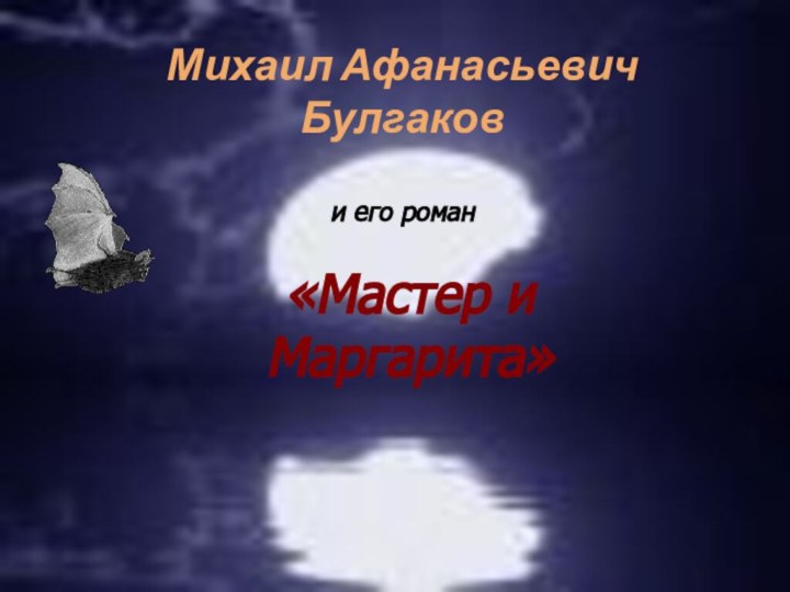 Михаил Афанасьевич Булгаков  и его роман«Мастер и Маргарита»