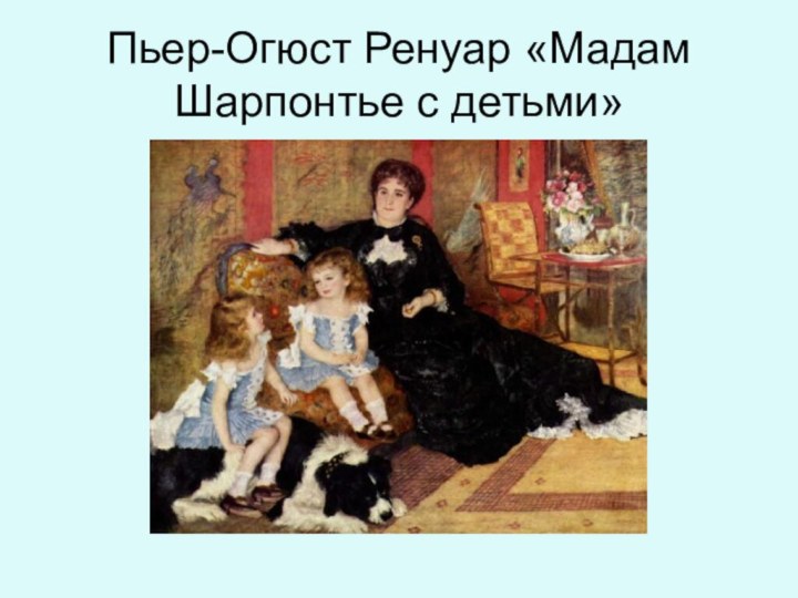 Пьер-Огюст Ренуар «Мадам Шарпонтье с детьми»