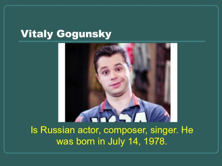 Vitaly GogunskyIs Russian actor, composer, singer. He was born in July 14, 1978.