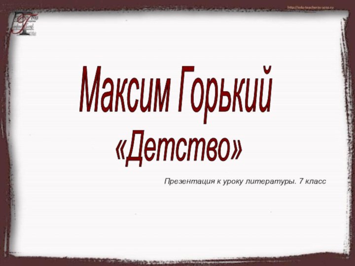 Максим Горький«Детство»Презентация к уроку литературы. 7 класс