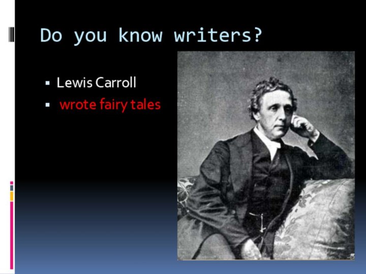 Do you know writers?Lewis Carroll wrote fairy tales