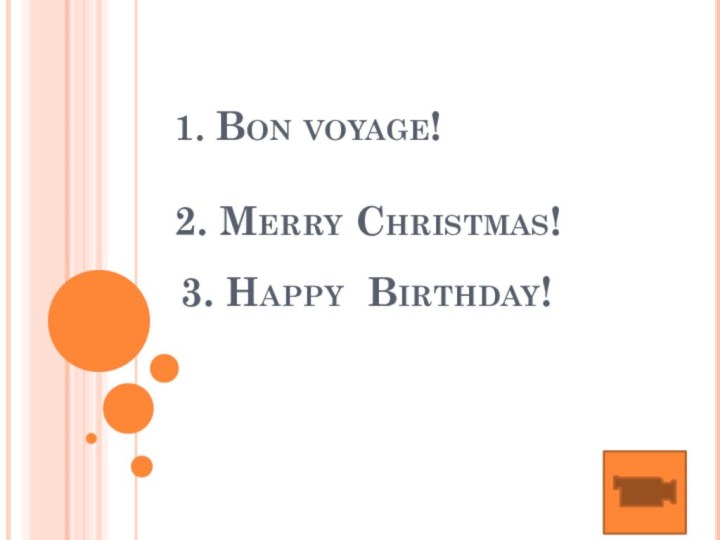 1. Bon voyage!  2. Merry Christmas!3. Happy Birthday!
