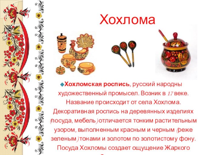 ХохломаХохломская роспись, русский народны художественный промысел. Возник в 17 веке. Название происходит